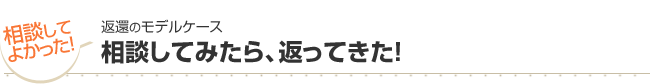 返還のモデルケース　相談してみたら、返ってきた！